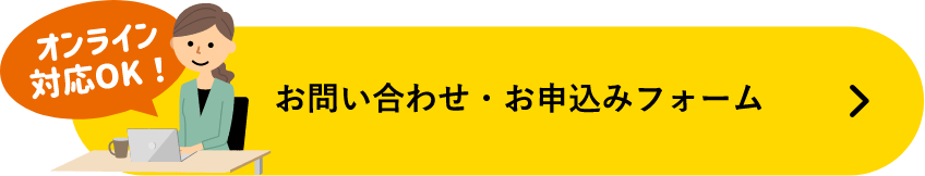 オンライン対応ok! お問い合わせ・お申し込フォーム